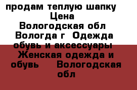 продам теплую шапку “Lime“ › Цена ­ 150 - Вологодская обл., Вологда г. Одежда, обувь и аксессуары » Женская одежда и обувь   . Вологодская обл.